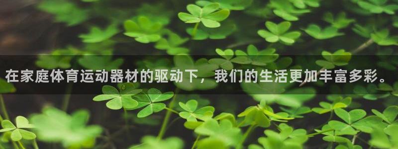 64体育：在家庭体育运动器材的驱动下，我们的生活更加丰富多彩。