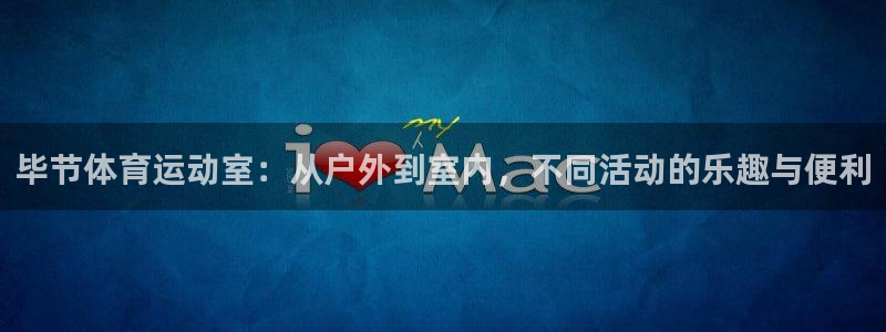 64体育：毕节体育运动室：从户外到室内，不同活动的乐趣与便利