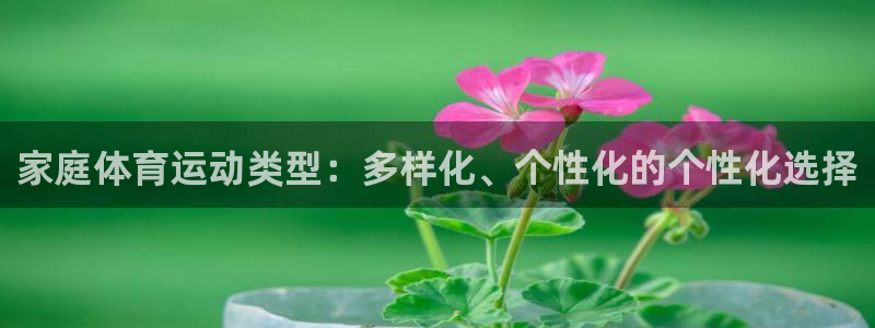 64体育：家庭体育运动类型：多样化、个性化的个性化选择